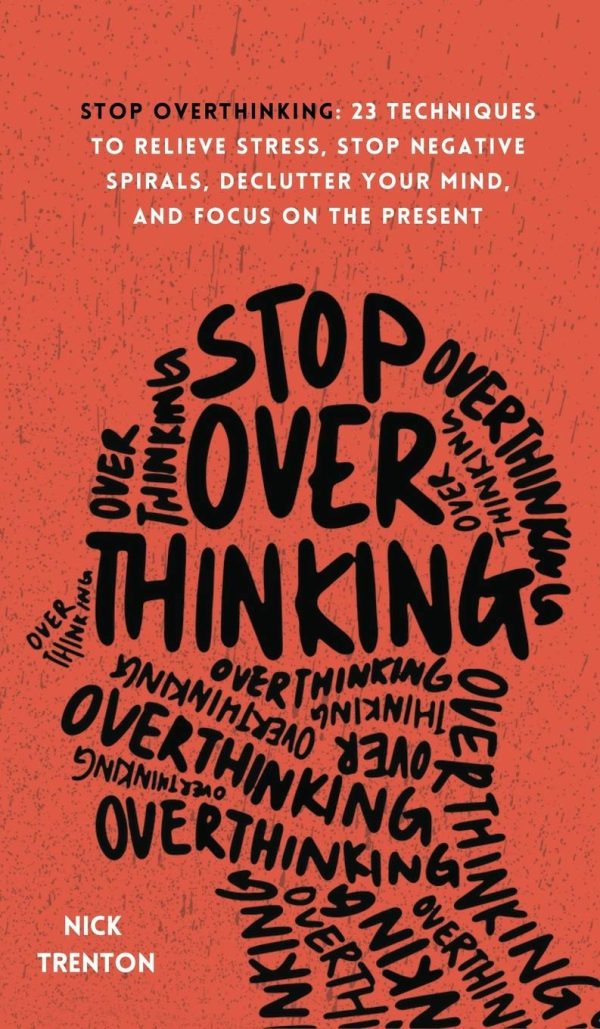 Stop Overthinking: 23 Techniques to Relieve Stress, Stop Negative Spirals, Declutter Your Mind, and Focus on the Present (The